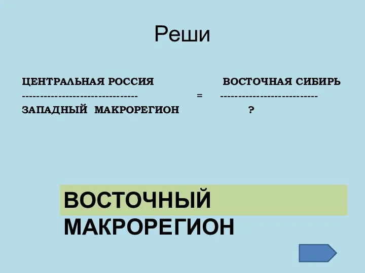 Реши ЦЕНТРАЛЬНАЯ РОССИЯ ВОСТОЧНАЯ СИБИРЬ -------------------------------- = --------------------------- ЗАПАДНЫЙ МАКРОРЕГИОН ? ВОСТОЧНЫЙ МАКРОРЕГИОН