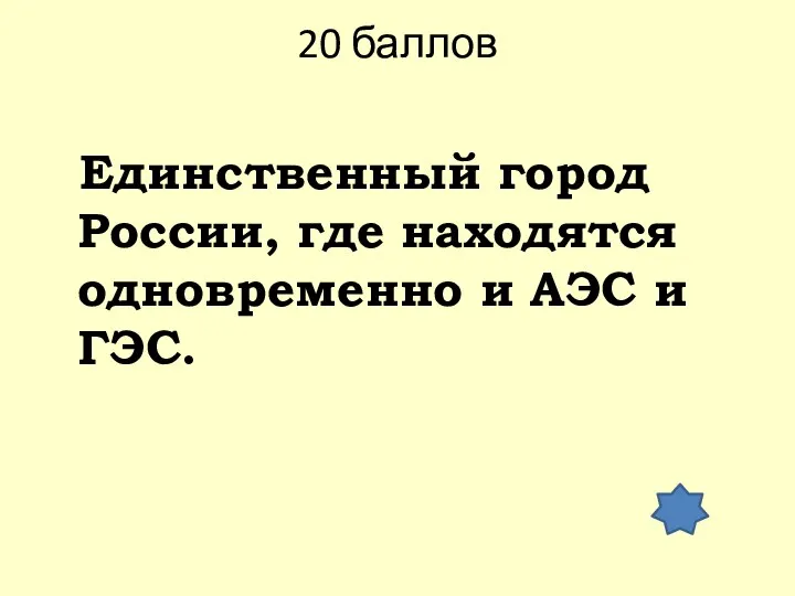 20 баллов Единственный город России, где находятся одновременно и АЭС и ГЭС.