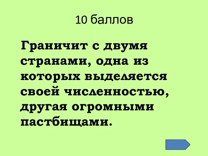 10 баллов Граничит с двумя странами, одна из которых выделяется своей численностью, другая огромными пастбищами.