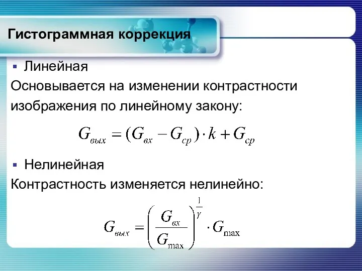 Гистограммная коррекция Линейная Основывается на изменении контрастности изображения по линейному закону: Нелинейная Контрастность изменяется нелинейно: