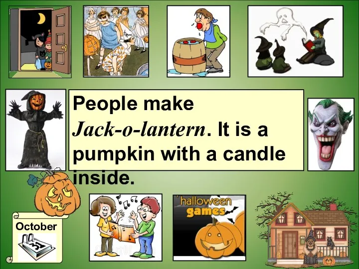 October People make Jack-o-lantern. It is a pumpkin with a candle inside.