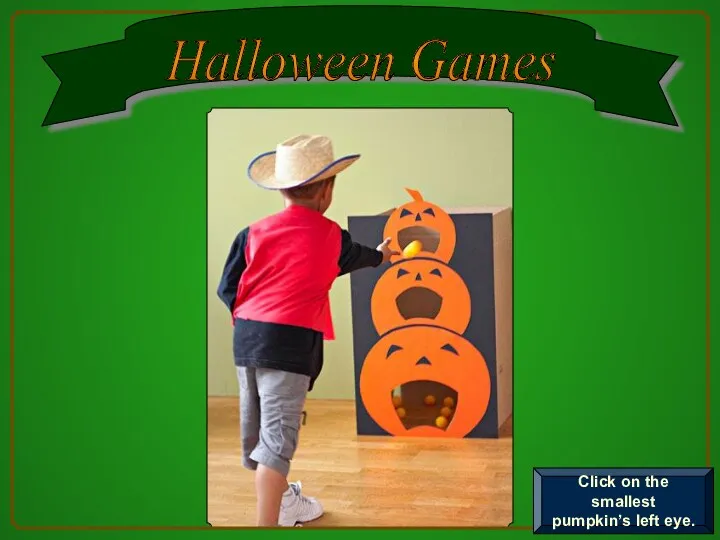 Halloween Games Click on the smallest pumpkin’s left eye.