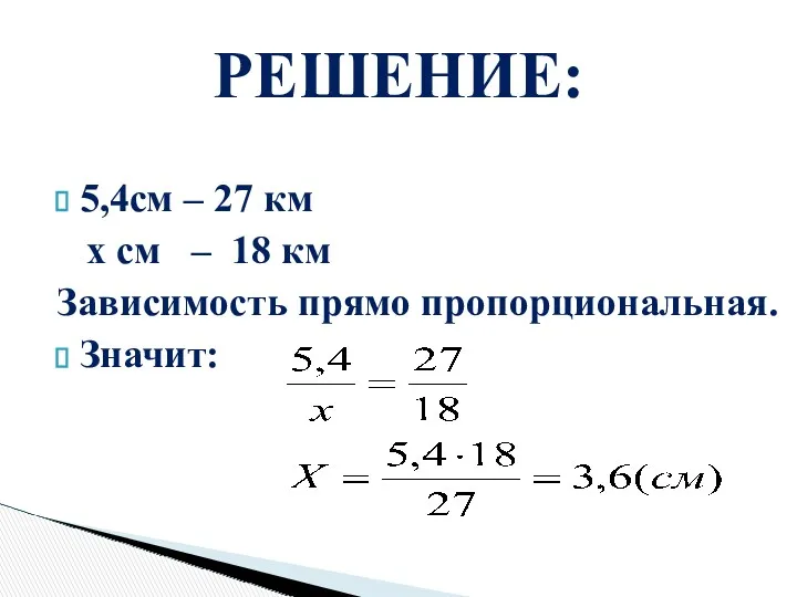 5,4см – 27 км х см – 18 км Зависимость прямо пропорциональная. Значит: РЕШЕНИЕ: