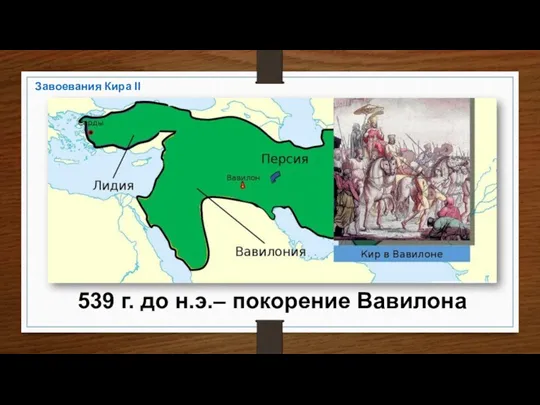 539 г. до н.э.– покорение Вавилона Завоевания Кира II