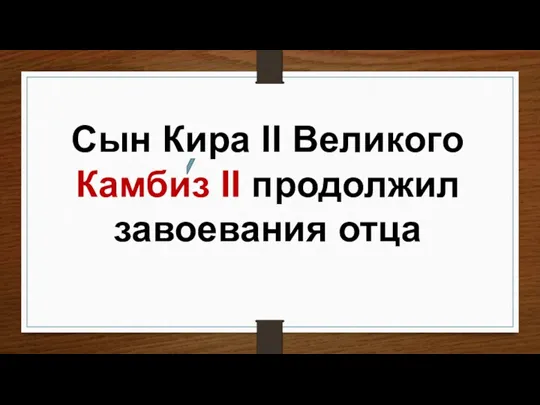 Сын Кира II Великого Камбиз II продолжил завоевания отца