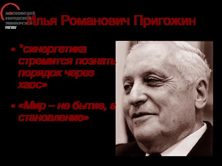 Илья Романович Пригожин "синергетика стремится познать порядок через хаос» «Мир – не бытие, а становление»