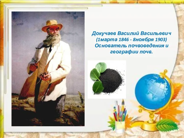 Докучаев Василий Васильевич (1марта 1846 - 8ноября 1903) Основатель почвоведения и географии почв.