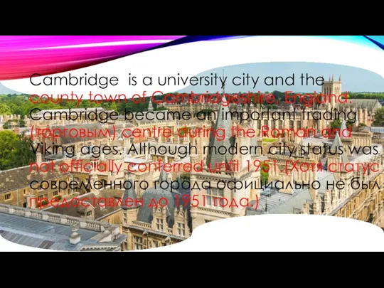 Cambridge is a university city and the county town of Cambridgeshire, England. Cambridge