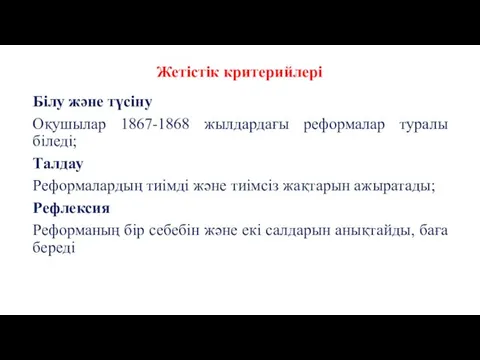 Жетістік критерийлері Білу және түсіну Оқушылар 1867-1868 жылдардағы реформалар туралы