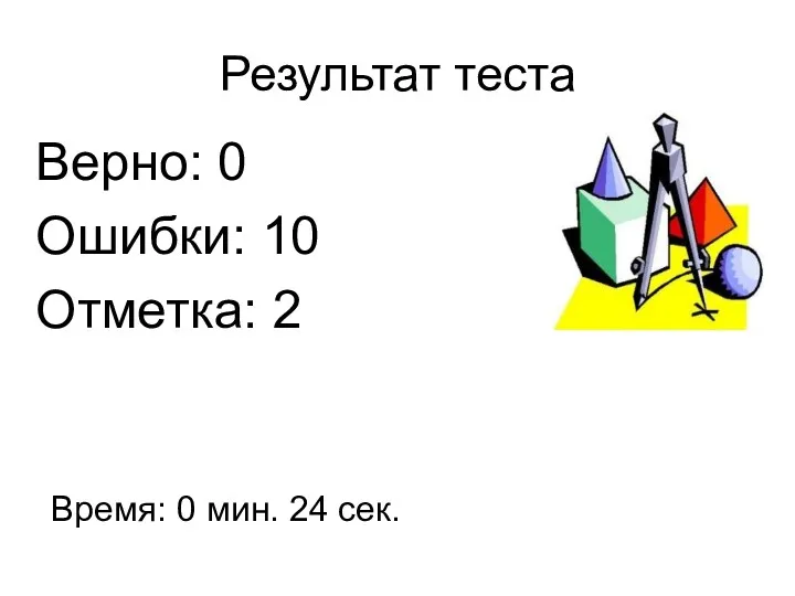 Результат теста Верно: 0 Ошибки: 10 Отметка: 2 Время: 0 мин. 24 сек.