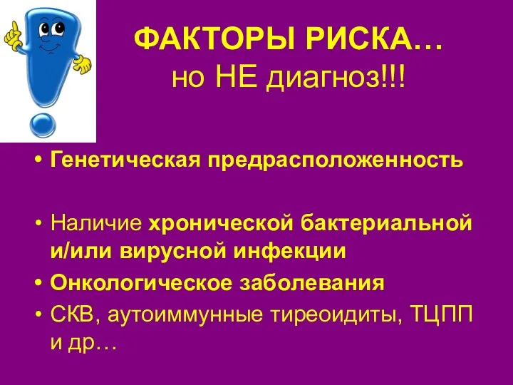 ФАКТОРЫ РИСКА… но НЕ диагноз!!! Генетическая предрасположенность Наличие хронической бактериальной и/или вирусной инфекции