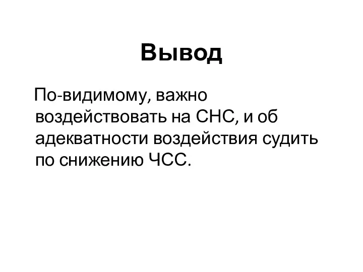 Вывод По-видимому, важно воздействовать на СНС, и об адекватности воздействия судить по снижению ЧСС.