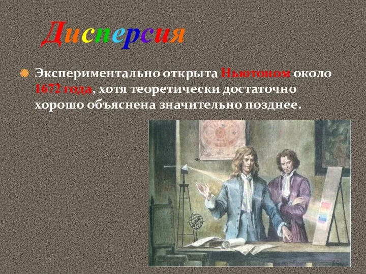 Экспериментально открыта Ньютоном около 1672 года, хотя теоретически достаточно хорошо объяснена значительно позднее. Дисперсия