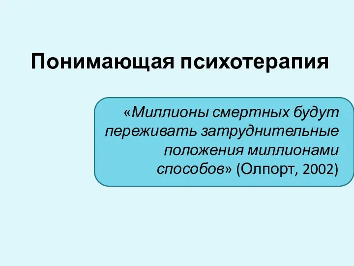 Понимающая психотерапия «Миллионы смертных будут переживать затруднительные положения миллионами способов» (Олпорт, 2002)