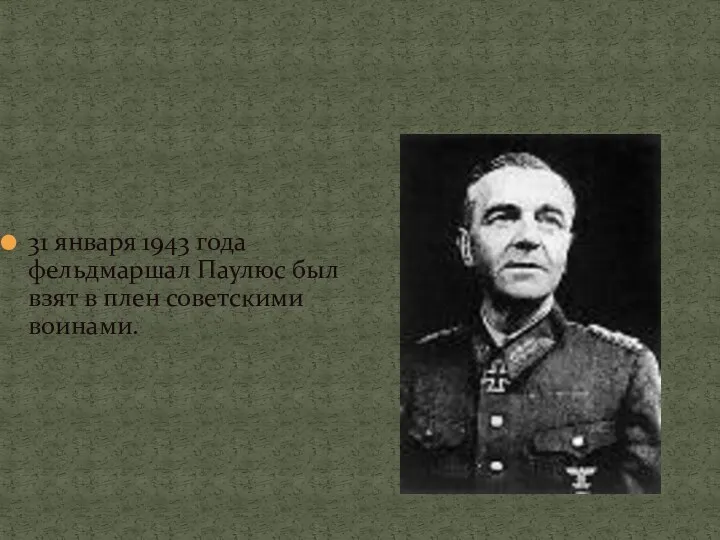 31 января 1943 года фельдмаршал Паулюс был взят в плен советскими воинами.