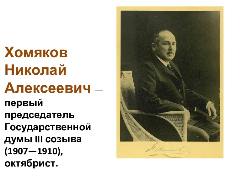Хомяков Николай Алексеевич —первый председатель Государственной думы III созыва (1907—1910), октябрист.