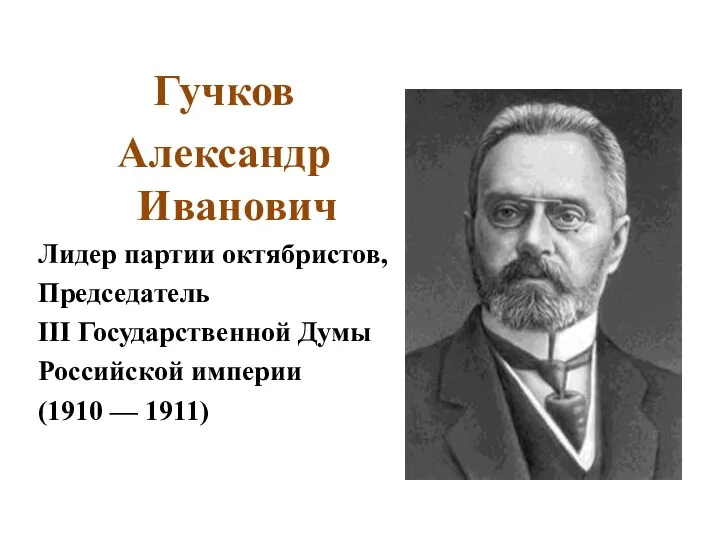 Гучков Александр Иванович Лидер партии октябристов, Председатель III Государственной Думы Российской империи (1910 — 1911)