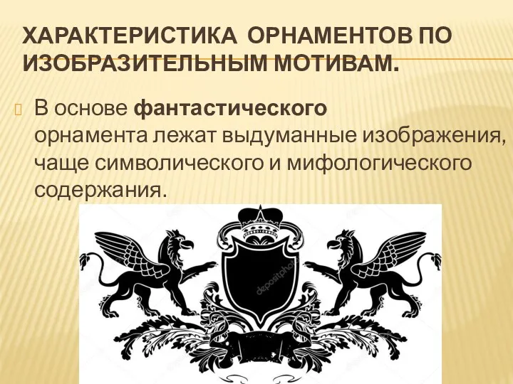 ХАРАКТЕРИСТИКА ОРНАМЕНТОВ ПО ИЗОБРАЗИТЕЛЬНЫМ МОТИВАМ. В основе фантастического орнамента лежат