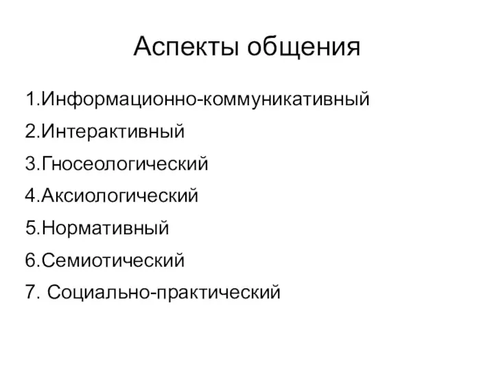 Аспекты общения 1.Информационно-коммуникативный 2.Интерактивный 3.Гносеологический 4.Аксиологический 5.Нормативный 6.Семиотический 7. Социально-практический