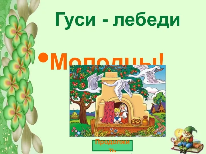 Гуси - лебеди Молодцы! Продолжить