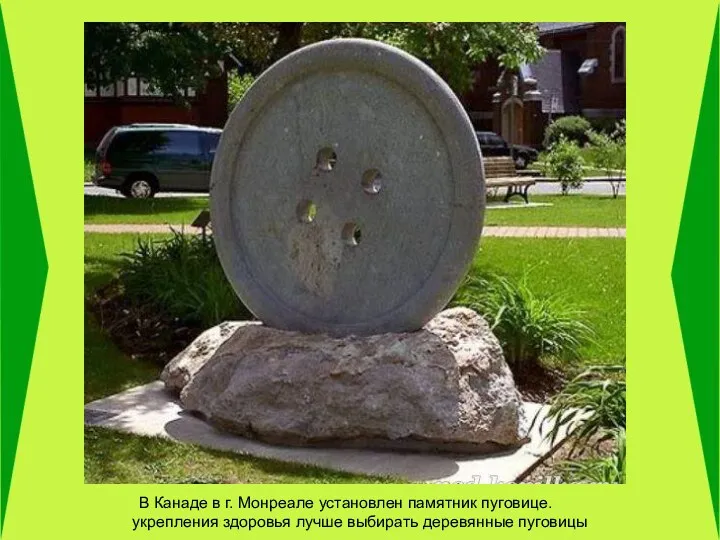 В Канаде в г. Монреале установлен памятник пуговице. Для укрепления здоровья лучше выбирать деревянные пуговицы