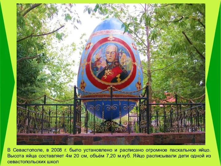 В Севастополе, в 2008 г. было установлено и расписано огромное пасхальное яйцо. Высота
