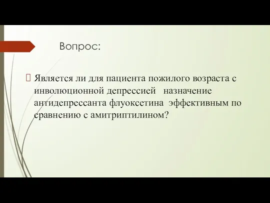 Вопрос: Является ли для пациента пожилого возраста с инволюционной депрессией назначение антидепрессанта флуоксетина