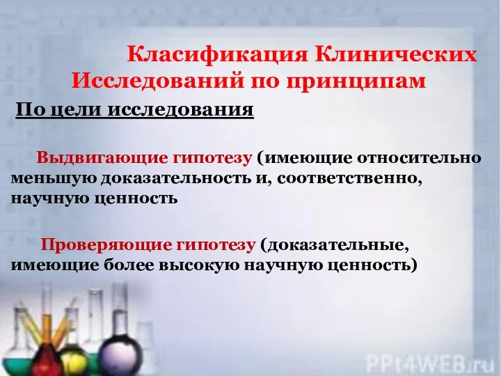 Класификация Клинических Исследований по принципам По цели исследования Выдвигающие гипотезу (имеющие относительно меньшую