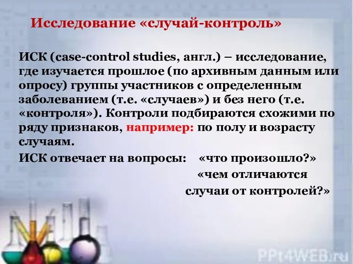 Исследование «случай-контроль» ИСК (case-control studies, англ.) – исследование, где изучается прошлое (по архивным