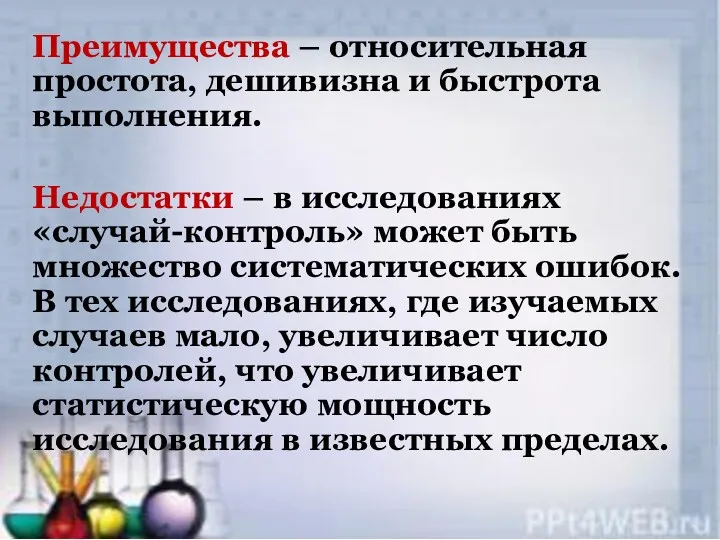 Преимущества – относительная простота, дешивизна и быстрота выполнения. Недостатки – в исследованиях «случай-контроль»