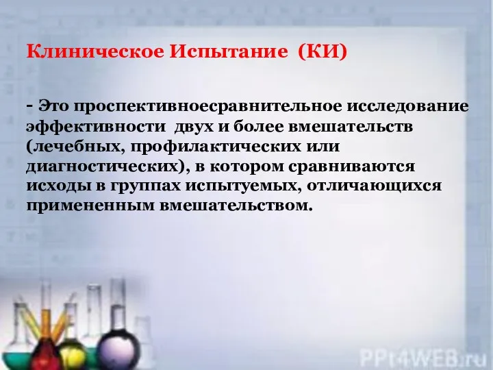 Клиническое Испытание (КИ) - Это проспективноесравнительное исследование эффективности двух и более вмешательств (лечебных,