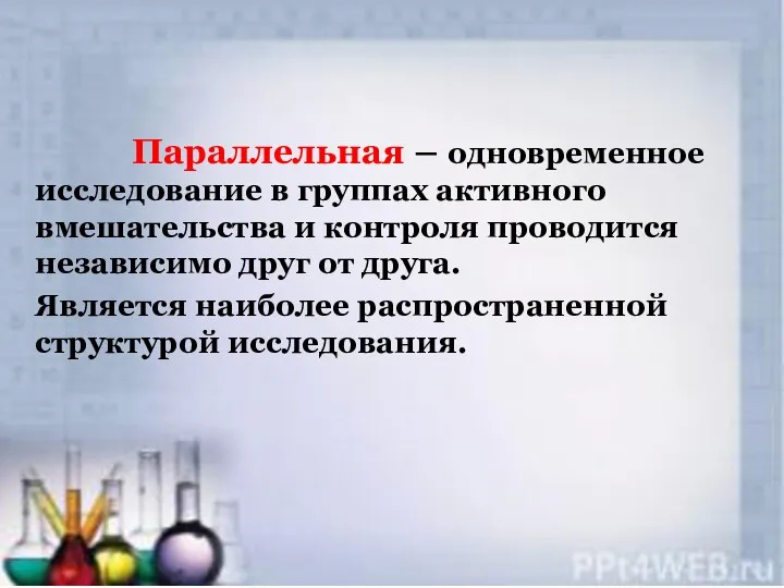 Параллельная – одновременное исследование в группах активного вмешательства и контроля