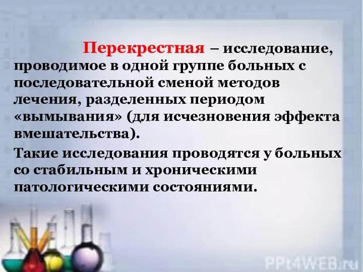 Перекрестная – исследование, проводимое в одной группе больных с последовательной сменой методов лечения,