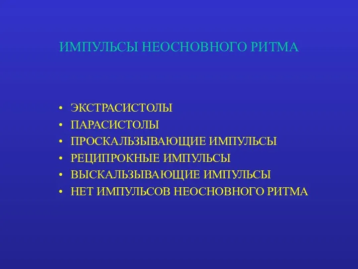 ИМПУЛЬСЫ НЕОСНОВНОГО РИТМА ЭКСТРАСИСТОЛЫ ПАРАСИСТОЛЫ ПРОСКАЛЬЗЫВАЮЩИЕ ИМПУЛЬСЫ РЕЦИПРОКНЫЕ ИМПУЛЬСЫ ВЫСКАЛЬЗЫВАЮЩИЕ ИМПУЛЬСЫ НЕТ ИМПУЛЬСОВ НЕОСНОВНОГО РИТМА