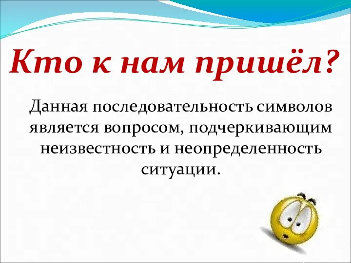 Кто к нам пришёл? Данная последовательность символов является вопросом, подчеркивающим неизвестность и неопределенность ситуации.