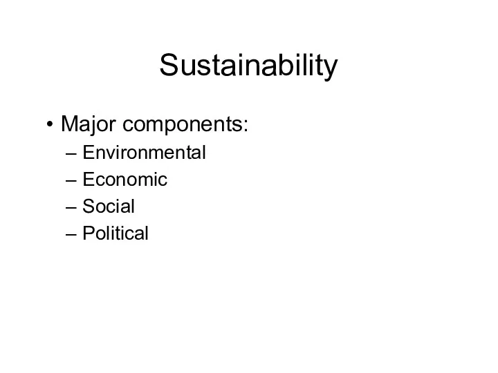 Sustainability Major components: Environmental Economic Social Political