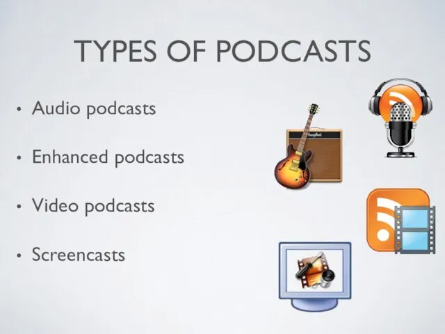 TYPES OF PODCASTS Audio podcasts Enhanced podcasts Video podcasts Screencasts