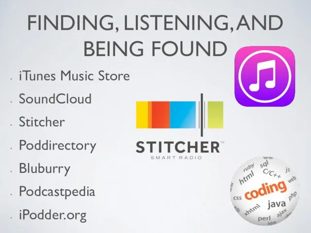 FINDING, LISTENING, AND BEING FOUND iTunes Music Store SoundCloud Stitcher Poddirectory Bluburry Podcastpedia iPodder.org