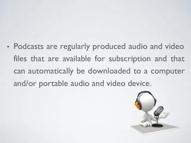 Podcasts are regularly produced audio and video files that are