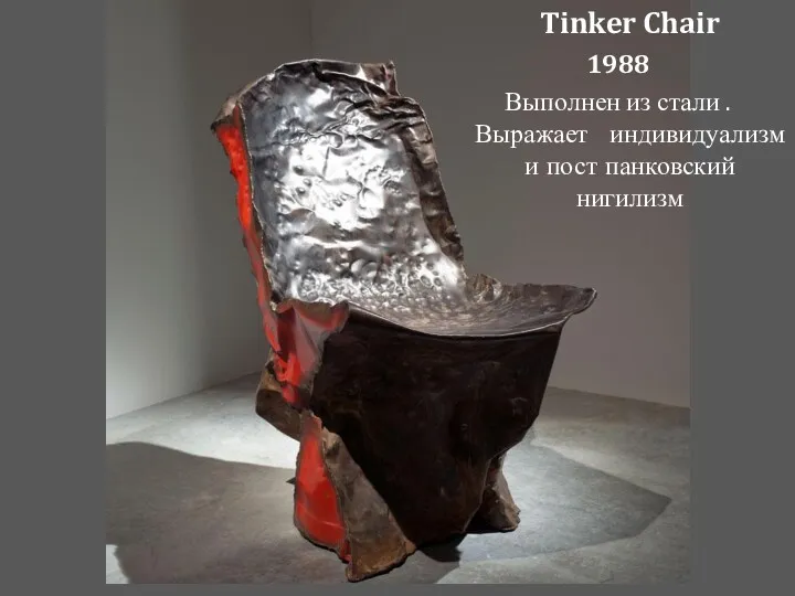 Tinker Chair 1988 Выполнен из стали . Выражает индивидуализм и пост панковский нигилизм