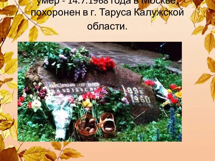умер - 14.7.1968 года в Москве, похоронен в г. Таруса Калужской области.