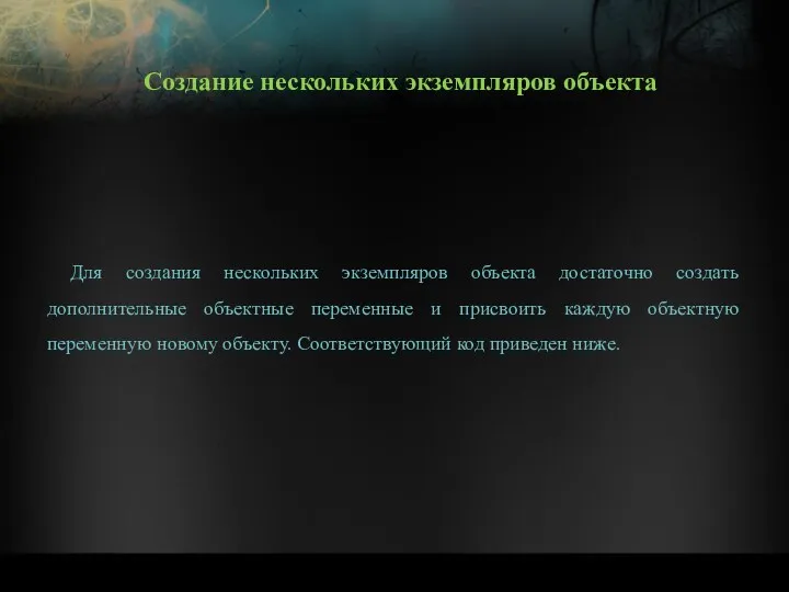 Для создания нескольких экземпляров объекта достаточно создать дополнительные объектные переменные