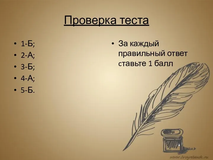 Проверка теста 1-Б; 2-А; 3-Б; 4-А; 5-Б. За каждый правильный ответ cтавьте 1 балл