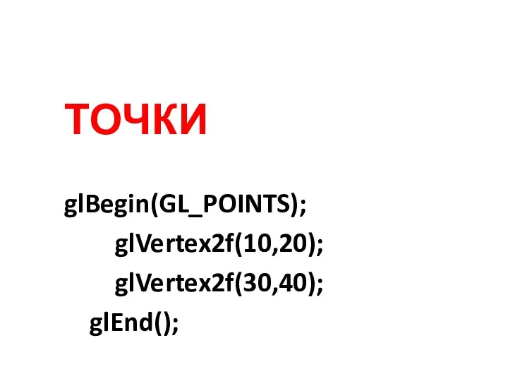 ТОЧКИ glBegin(GL_POINTS); glVertex2f(10,20); glVertex2f(30,40); glEnd();