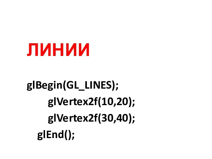 ЛИНИИ glBegin(GL_LINES); glVertex2f(10,20); glVertex2f(30,40); glEnd();