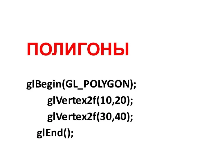 ПОЛИГОНЫ glBegin(GL_POLYGON); glVertex2f(10,20); glVertex2f(30,40); glEnd();
