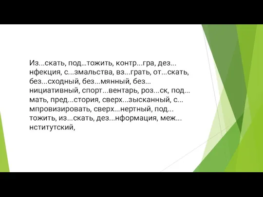 Из...скать, под…тожить, контр...гра, дез...нфекция, с...змальства, вз...грать, от...скать, без...сходный, без...мянный, без...нициативный,