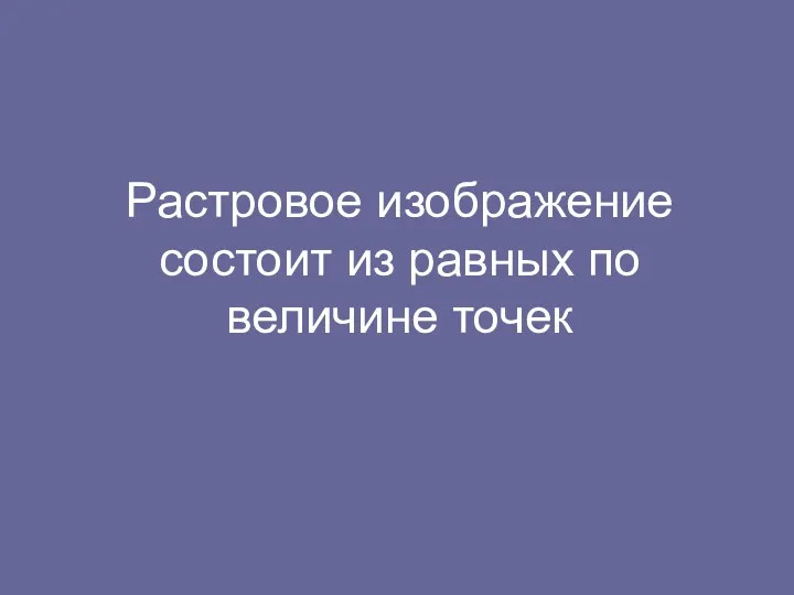 Растровое изображение состоит из равных по величине точек