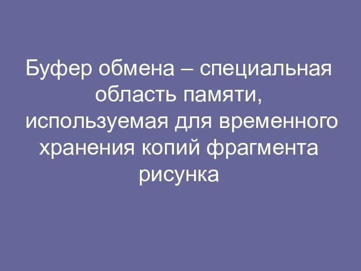 Буфер обмена – специальная область памяти, используемая для временного хранения копий фрагмента рисунка