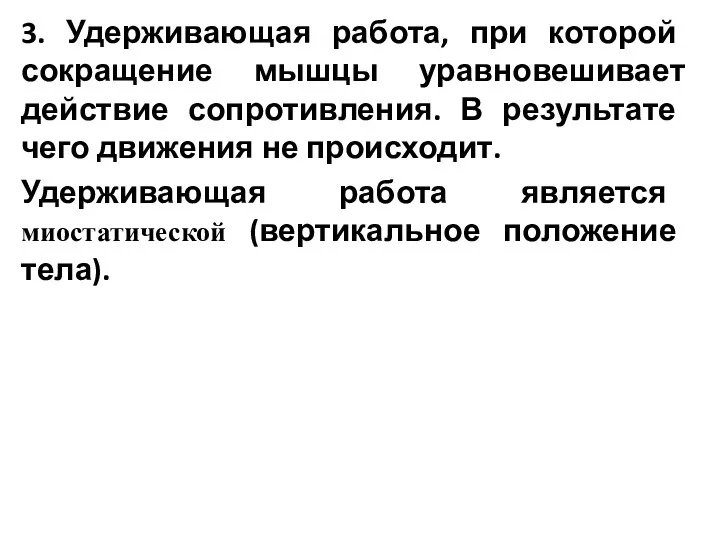 3. Удерживающая работа, при которой сокращение мышцы уравновешивает действие сопротивления. В результате чего